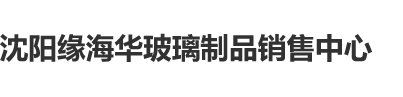 后入大屁股BBW沈阳缘海华玻璃制品销售中心